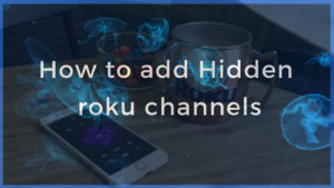 How To Add Hidden Roku Channels?